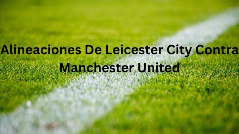 Alineaciones De Leicester City Contra Manchester United